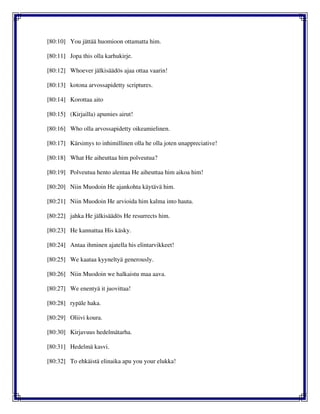 [80:10] You jättää huomioon ottamatta him.
[80:11] Jopa this olla karhukirje.
[80:12] Whoever jälkisäädös ajaa ottaa vaarin!
[80:13] kotona arvossapidetty scriptures.
[80:14] Korottaa aito
[80:15] (Kirjailla) apumies airut!
[80:16] Who olla arvossapidetty oikeamielinen.
[80:17] Kärsimys to inhimillinen olla he olla joten unappreciative!
[80:18] What He aiheuttaa him polveutua?
[80:19] Polveutua hento alentaa He aiheuttaa him aikoa him!
[80:20] Niin Muodoin He ajankohta käytävä him.
[80:21] Niin Muodoin He arvioida him kalma into hauta.
[80:22] jahka He jälkisäädös He resurrects him.
[80:23] He kannattaa His käsky.
[80:24] Antaa ihminen ajatella his elintarvikkeet!
[80:25] We kaataa kyyneltyä generously.
[80:26] Niin Muodoin we halkaistu maa aava.
[80:27] We enentyä it juovittaa!
[80:28] rypäle haka.
[80:29] Oliivi koura.
[80:30] Kirjavuus hedelmätarha.
[80:31] Hedelmä kasvi.
[80:32] To ehkäistä elinaika apu you your elukka!
 