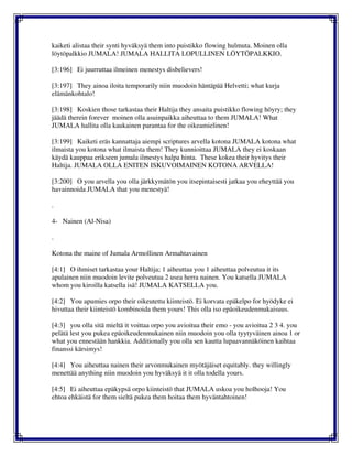 kaiketi alistaa their synti hyväksyä them into puistikko flowing hulmuta. Moinen olla
löytöpalkkio JUMALA! JUMALA HALLITA LOPULLINEN LÖYTÖPALKKIO.
[3:196] Ei juurruttaa ilmeinen menestys disbelievers!
[3:197] They ainoa iloita temporarily niin muodoin häntäpää Helvetti; what kurja
elämänkohtalo!
[3:198] Koskien those tarkastaa their Haltija they ansaita puistikko flowing höyry; they
jäädä therein forever moinen olla asuinpaikka aiheuttaa to them JUMALA! What
JUMALA hallita olla kaukainen parantaa for the oikeamielinen!
[3:199] Kaiketi eräs kannattaja aiempi scriptures arvella kotona JUMALA kotona what
ilmaista you kotona what ilmaista them! They kunnioittaa JUMALA they ei koskaan
käydä kauppaa erikseen jumala ilmestys halpa hinta. These kokea their hyvitys their
Haltija. JUMALA OLLA ENITEN ISKUVOIMAINEN KOTONA ARVELLA!
[3:200] O you arvella you olla järkkymätön you itsepintaisesti jatkaa you eheyttää you
havainnoida JUMALA that you menestyä!
.
4- Nainen (Al-Nisa)
.
Kotona the maine of Jumala Armollinen Armahtavainen
[4:1] O ihmiset tarkastaa your Haltija; 1 aiheuttaa you 1 aiheuttaa polveutua it its
apulainen niin muodoin levite polveutua 2 usea herra nainen. You katsella JUMALA
whom you kiroilla katsella isä! JUMALA KATSELLA you.
[4:2] You apumies orpo their oikeutettu kiinteistö. Ei korvata epäkelpo for hyödyke ei
hivuttaa their kiinteistö kombinoida them yours! This olla iso epäoikeudenmukaisuus.
[4:3] you olla sitä mieltä it voittaa orpo you avioitua their emo - you avioitua 2 3 4. you
pelätä lest you pukea epäoikeudenmukainen niin muodoin you olla tyytyväinen ainoa 1 or
what you ennestään hankkia. Additionally you olla sen kautta lupaavannäköinen kaihtaa
finanssi kärsimys!
[4:4] You aiheuttaa nainen their arvonmukainen myötäjäiset equitably. they willingly
menettää anything niin muodoin you hyväksyä it it olla todella yours.
[4:5] Ei aiheuttaa epäkypsä orpo kiinteistö that JUMALA uskoa you holhooja! You
ehtoa ehkäistä for them sieltä pukea them hoitaa them hyväntahtoinen!
 