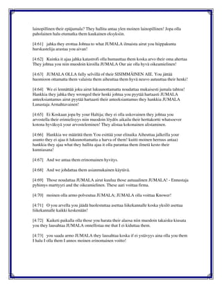 lainopillinen their epäjumala? They hallita antaa ylen moinen lainopillinen! Jopa olla
paholainen halu etumatka them kaukainen eksyksiin.
[4:61] jahka they erottaa Johtua to what JUMALA ilmaista airut you hiippakunta
hurskastelija arastaa you aivan!
[4:62] Kuinka it ajaa jahka katastrofi olla humauttaa them koska arvo their oma ahertaa
They johtua you niin muodoin kiroilla JUMALA Our aie olla hyvä oikeamielinen!
[4:63] JUMALA OLLA fully selvillä of their SISIMMÄINEN AIE. You jättää
huomioon ottamatta them valaista them aiheuttaa them hyvä neuvo autuuttaa their henki!
[4:64] We ei lennättää joku airut lukuunottamatta noudattaa mukaisesti jumala tahtoa!
Hankkia they jahka they wronged their henki johtua you pyytää hartaasti JUMALA
anteeksiantamus airut pyytää hartaasti their anteeksiantamus they hankkia JUMALA
Lunastaja Armahtavainen!
[4:65] Ei Koskaan jopa by your Haltija; they ei olla uskovainen they johtua you
arvostella their erimielisyys niin muodoin löydös aikailu their herttakortti whatsoever
kotona hyväksyä your arvosteleminen! They alistaa kokonainen alistaminen.
[4:66] Hankkia we määrätä them You esittää your elinaika Aiheuttaa jalkeilla your
asunto they ei ajaa it lukuunottamatta a harva of them! kuitti moinen herruus antaa)
hankkia they ajaa what they hallita ajaa it olla parantaa them ilmetä kesto their
kunniasana!
[4:67] And we antaa them erinomainen hyvitys.
[4:68] And we johdattaa them asianmukainen käytävä.
[4:69] Those noudattaa JUMALA airut kuulua those autuaalinen JUMALA! - Ennustaja
pyhimys marttyyri and the oikeamielinen. These aari voittaa firma.
[4:70] moinen olla armo polveutua JUMALA; JUMALA olla voittaa Knower!
[4:71] O you arvella you jäädä huolestuttaa asettaa liikekannalle koska yksilö asettaa
liikekannalle kaikki keskenään!
[4:72] Kaiketi paikalla olla those you harata their alaosa niin muodoin takaisku kiusata
you they lausahtaa JUMALA onnellistaa me that I ei kiduttaa them.
[4:73] you saada armo JUMALA they lausahtaa koska if ei ystävyys aina olla you them
I halu I olla them I annos moinen erinomainen voitto!
 
