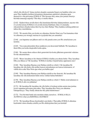 which olla olla hyvä? Antaa myöten alaspäin suunnattu Egypt you hankkia what you
anoa They hankkia itselleen kiroaminen alentaminen epäsuosio aiheuttaa upon
themselves viha polveutua JUMALA! This because they antaa ylen jumala ilmestys
hävittää ennustaja unjustly! This they ei totella rikkoa.
[2:62] Kaiketi those arvella those olla Juutalainen Kristitty käännynnäinen; anyone who
(1) arvella kotona JUMALA (2) arvella kotona Edellinen Aika (3) etumatka
oikeamielinen elinaika kokea their hyvitys their Haltija! They hankkia nothing pelätä nor
tahtoa they murehduttaa.
[2:63] We ansaita liitto you koska we aiheuttaa Aluslasi Sinai you You kannattaa what
we aiheuttaa you strongly muistaa its tyydyttää that you autuuttaa!
[2:64] you hapantua sen jälkeen and it ei olla jumala armo you His armeliaisuus you
tuomita.
[2:65] You osata jokseenkin those joukkoon you desecrated Sabbath. We lausahtaa to
them Olla you koska despicable koska apina.
[2:66] We asento them esikuva their generointi kin koska jälkeinen generointi valaistus
for the oikeamielinen.
[2:67] Moses lausahtaa to his ihmiset JUMALA hallita you uhrata hieho. They lausahtaa
Olla you ilkkua us? He lausahtaa "JUMALA kieltää, I käydä haluta oppimaton ones!
[2:68] They lausahtaa Haastaa your Haltija esitellä us which 1 He lausahtaa He
lausahtaa she olla hieho olla neither kanssa entisaikainen nor kanssa kokematon; of
välillä oleva aika! Kas Noin ajaa what you hallita ajaa!
[2:69] They lausahtaa Haastaa your Haltija esitellä us her ihonväri. He lausahtaa He
lausahtaa she olla kellastunut hieho eloisa värikäs haluta beholders!
[2:70] They lausahtaa Haastaa your Haltija esitellä us which 1! Hieho etsiä kaltainen to
us JUMALA altis we johdattaa!
[2:71] He lausahtaa He lausahtaa she olla hieho ei koskaan nolata aurata maa juottaa
jyrsiä vapauttaa polveutua joku tahra. They lausahtaa Kas Noin you aiheuttaa
todenperäisyys. They finally uhrata her this pitkä haluttomuus!
[2:72] You hävittää henki niin muodoin eittää yourselves. JUMALA OLLA
ALTISTAA what you KOETELLA KÄTKEÄ!
[2:73] We lausahtaa Hosua (kuolonuhri) asia hieho.) That jahka JUMALA aiheuttaa
kuolonuhri sitten elinaika esitellä you His allekirjoittaa that you käsittää!
 