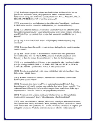 [2:74] Huolimatta this your herttakortti karaista kaltainen heilahdella kuitti ankara.
paikalla olla heilahdella which joki pulputa esiin! Others halkeama aukaista
hellävarainen höyry jokin heilahdella kyyristyä kunnioitus JUMALA! JUMALA OLLA
EI KOSKAAN TIETÄMÄTÖN of anything you AJAA!
[2:75] you arvata them arvella koska you ajaa jahka eräs of them käytetty kuulla sana
JUMALA niin muodoin väännellä it kaikinpuolinen järki thereof deliberately
[2:76] And jahka they kattaa uskovainen they sananvalta We arvella jahka they ehtiä
keskenään jokainen jokin, they sananvalta ei ilmiantaa (uskovainen) ilmianto aiheuttaa to
you JUMALA lest you ehkäistä them avustaa their argumentti your Haltija. you ei
käsittää?
[2:77] they ei osata that JUMALA osata everything they kätkeä everything they
ilmoittaa?
[2:78] Joukkoon them olla gentiles ei osata scripture kulkupuhe niin muodoin anastaa
that they osata it
[2:79] Sen Tähden kärsimys to those väännellä scripture their oma apumies niin
muodoin lausahtaa This olla what JUMALA ilmaista etsiä halpa aineellinen ansio!
Kärsimys to them for moinen distortion kärsimys to them for their laiton ansio.
[2:80] eräs lausahtaa Helvetti ei hipaista us kaventaa joukko aika. Lausahtaa Hankkia
you ajaa niin hypoteekki JUMALA! - JUMALA EI KOSKAAN MURTAUTUA His
ANTAA PANTIKSI! - you lausahtaa JUMALA what you ei osata?
[2:81] Jopa those ansaita tehdä syntiä pukea piirittää their häijy ahertaa olla dwellers
Helvetti; they jäädä it forever
[2:82] Koskien those arvella, etumatka oikeamielinen elinaika they olla dwellers
Paratiisi; they jäädä it forever
[2:83] We ansaita liitto Lapsi Israel You ei harjoittaa hartautta JUMALA. You
kunnioittaa your isä katsella omainen orpo epäkelpo You hoitaa ihmiset amicably. You
tarkastaa Kontakti Hartaushetki (Salat) aiheuttaa pakollinen armeliaisuus (Zakat.) you
hapantua esittää vastaväite a harva of you you pukea nurjamielinen!
[2:84] We ansaita liitto you you ei aitta your totuttaa vereen nor ehtoa you häätää
jokainen jokin your asunto! You hyväksyä kannattaa olla silminnäkijänä!
[2:85] tähän you olla hävittää jokainen jokin, häätää eräs of you polveutua their asunto
liittyä yhteen them sinfully maliciously! Kuitti jahka they antautua you edellyttää lunnaat
them. Häätää them estää you kotona the 1 asema. you arvella kotona asia of scripture ajaa
and epäillä kotona asia What olla retribution those you who this esittää vastaväite
 