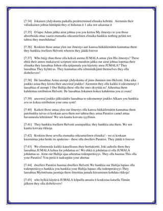 [7:34] Jokainen yhdyskunta paikalla predetermined elinaika kehrätä. Aiemmin their
väliaikainen johtua häntäpää they ei hidastaa it 1 aika nor aikaistaa it
[7:35] O lapsi Adam jahka airut johtua you you kertoa My ilmestys to you those
absorboida ottaa vaarin etumatka oikeamielinen elinaika hankkia nothing pelätä nor
tahtoa they murehduttaa!
[7:36] Koskien those antaa ylen our ilmestys aari kanssa häikäilemätön kannattaa them
they hankkia itselleen Helvetti wherein they jäädä forever
[7:37] Who häijy than those olla keksiä asema JUMALA antaa ylen His ilmestys? These
ehtiä their annos mukaisesti scripture niin muodoin jahka our airut johtua lopettaa their
elinaika they lausahtaa Johon olla epäjumala you käytetty anoa JUMALA? They
lausahtaa They hylätä us. They kannattaa olla silminnäkijänä themselves they olla
disbelievers!
[7:38] He lausahtaa Astua aiempi yhdyskunta of jinns ihminen into Helvetti. Joka aika
joukko astua they kirota their ancestral joukko! Aiemmin they olla kaikki it edesmennyt 1
lausahtaa of aiempi 1 Our Haltija these olla the ones eksyttää us! Aiheuttaa them
kahdentaa retribution Helvetti. He lausahtaa Jokainen kokea kahdentaa you ei osata!
[7:39] ancestral joukko jälkisäädös lausahtaa to edesmennyt joukko Alkaen you hankkia
avu us kokea retribution your oma synti!
[7:40] Kaiketi those antaa ylen our ilmestys olla kanssa häikäilemätön kannattaa them
patoluukku taivas ei koskaan aava them nor tahtoa they astua Paratiisi camel antaa
havunneula lehtiäinen! We sen kautta korvata syyllinen.
[7:41] They hankkia itselleen Helvetti asuinpaikka; they hankkia aita them. We sen
kautta korvata rikkoja.
[7:42] Koskien those arvella etumatka oikeamielinen elinaika! - we ei koskaan
kuormittaa joku henki its apukeino - these olla dwellers Paratiisi. They jäädä it forever
[7:43] We eliminoida kaikki kateellisuus their herttakortti. Joki aaltoilu them they
lausahtaa JUMALA kehua for johdattaa us! We ehkä ei johdattaa ei olla JUMALA
johdattaa us. Airut our Haltija ajaa aiheuttaa todenperäisyys. They olla haastaa This olla
your Paratiisi! You periä it taaksepäin your ahertaa
[7:44] dwellers Paratiisi haastaa dwellers Helvetti We hankkia our Haltija lupaus olla
todenperäisyys hankkia you hankkia your Haltija lupaus olla todenperäisyys They
lausahtaa Myöntösana juontaja them ilmoittaa jumala kiroaminen kohdata rikkoja!
[7:45] who hylkiä käytävä JUMALA kilpailla ansaita it koukistaa katsella Tämän
jälkeen they olla disbelievers!
 