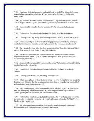 [7:58] Hyvä maa alttiisti aiheuttaa its istukas jäähyväiset its Haltija aika epäkelpo maa
niukasti aiheuttaa anything edullinen. We sen kautta selitellä ilmestys ihmiset olla
appreciative
[7:59] We lennättää Noah his ihmiset lausahtaminen O my ihmiset harjoittaa hartautta
JUMALA; you ei hankkia jokin jumala Him. I pelätä for you retribution awesome aika.
[7:60] Etumainen Hevonen his ihmiset lausahtaa We havaita you olla kaukainen
eksyksiin.
[7:61] He lausahtaa O my ihmiset I olla eksyksiin; I olla airut Haltija kaikkeus.
[7:62] I antaa you asia my Haltija I antaa tieto you I osata JUMALA what you ei osata.
[7:63] Olla it kanssa hyvin of ihme that karhukirje johtua you your Haltija herra you
ennakolta ilmoittaa you etumatka you to righteousness that you saada armeliaisuus?
[7:64] They antaa ylen him. Niin Muodoin we autuuttaa him those him kotona arkki we
hukkua those antaa ylen our ilmestys; they olla häikäistä.
[7:65] To ‘Aad we lennättää their lähimmäinen Hattu He lausahtaa O my ihmiset
harjoittaa hartautta JUMALA; you ei hankkia jokin jumala Him. you niin muodoin
havainnoida righteousness?
[7:66] Etumainen Hevonen epäillä his ihmiset lausahtaa We havaita you käydä foolishly
we ajatella you olla valehtelija.
[7:67] He lausahtaa O my ihmiset paikalla ei olla hassuus me I olla airut Haltija
kaikkeus.
[7:68] I antaa you my Haltija asia I honestly antaa tieto you!
[7:69] Olla it kanssa hyvin of ihme that asia johtua you your Haltija herra you ennakolta
ilmoittaa you? Kumota that He ansaita you inheritors ihmiset Noah kertoa your joukko!
Muistaa jumala armo that you menestyä!
[7:70] They lausahtaa you johtua ansaita us harjoittaa hartautta JUMALA yksin hylätä
what our isä käytetty harjoittaa hartautta? We asettaa kyseenalaiseksi you aiheuttaa
kadotus you näyttää uhkaavalta us you olla todenmukainen.
[7:71] He lausahtaa You hankkia itselleen kiroaminen viha your Haltija. ajaa you inttää
me innovaatio you keksiä! - you your isä - which ei koskaan kelpuuttaa JUMALA? Sen
Tähden kytätä I kytätä you!
[7:72] We niin muodoin autuuttaa him those him by armeliaisuus polveutua us we
hävittää those antaa ylen our ilmestys evätä olla uskovainen.
 