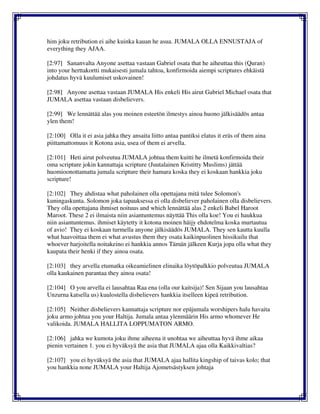 him joku retribution ei aihe kuinka kauan he asua. JUMALA OLLA ENNUSTAJA of
everything they AJAA.
[2:97] Sananvalta Anyone asettaa vastaan Gabriel osata that he aiheuttaa this (Quran)
into your herttakortti mukaisesti jumala tahtoa, konfirmoida aiempi scriptures ehkäistä
johdatus hyvä kuulumiset uskovainen!
[2:98] Anyone asettaa vastaan JUMALA His enkeli His airut Gabriel Michael osata that
JUMALA asettaa vastaan disbelievers.
[2:99] We lennättää alas you moinen esteetön ilmestys ainoa huono jälkisäädös antaa
ylen them!
[2:100] Olla it ei asia jahka they ansaita liitto antaa pantiksi elatus it eräs of them aina
piittamattomuus it Kotona asia, usea of them ei arvella.
[2:101] Heti airut polveutua JUMALA johtua them kuitti he ilmetä konfirmoida their
oma scripture jokin kannattaja scripture (Juutalainen Kristitty Muslims) jättää
huomioonottamatta jumala scripture their hamara koska they ei koskaan hankkia joku
scripture!
[2:102] They ahdistaa what paholainen olla opettajana mitä tulee Solomon's
kuningaskunta. Solomon joka tapauksessa ei olla disbeliever paholainen olla disbelievers.
They olla opettajana ihmiset noituus and which lennättää alas 2 enkeli Babel Haroot
Maroot. These 2 ei ilmaista niin asiantuntemus näyttää This olla koe! You ei haukkua
niin asiantuntemus. ihmiset käytetty it kotona moinen häijy ehdotelma koska murtautua
of avio! They ei koskaan turmella anyone jälkisäädös JUMALA. They sen kautta kuulla
what haavoittaa them ei what avustus them they osata kaikinpuolinen hissikuilu that
whoever harjoitella noitakeino ei hankkia annos Tämän jälkeen Kurja jopa olla what they
kaupata their henki if they ainoa osata.
[2:103] they arvella etumatka oikeamielinen elinaika löytöpalkkio polveutua JUMALA
olla kaukainen parantaa they ainoa osata!
[2:104] O you arvella ei lausahtaa Raa ena (olla our kaitsija)! Sen Sijaan you lausahtaa
Unzurna katsella us) kuulostella disbelievers hankkia itselleen kipeä retribution.
[2:105] Neither disbelievers kannattaja scripture nor epäjumala worshipers halu havaita
joku armo johtua you your Haltija. Jumala antaa ylenmäärin His armo whomever He
valikoida. JUMALA HALLITA LOPPUMATON ARMO.
[2:106] jahka we kumota joku ihme aiheena it unohtaa we aiheuttaa hyvä ihme aikaa
pienin vertainen 1. you ei hyväksyä the asia that JUMALA ajaa olla Kaikkivaltias?
[2:107] you ei hyväksyä the asia that JUMALA ajaa hallita kingship of taivas kolo; that
you hankkia none JUMALA your Haltija Ajometsästyksen johtaja
 