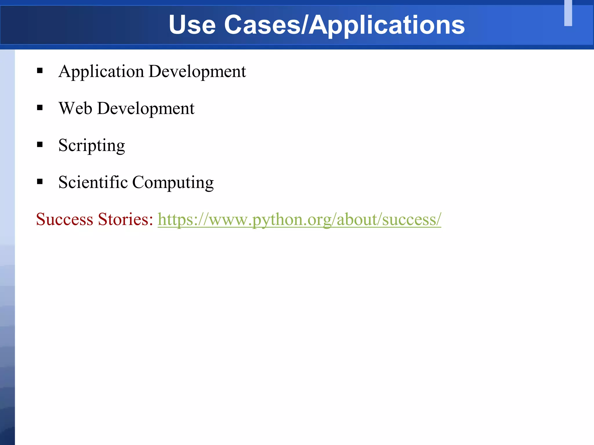 Use Cases/Applications
 Application Development
 Web Development
 Scripting
 Scientific Computing
Success Stories: https://www.python.org/about/success/
 