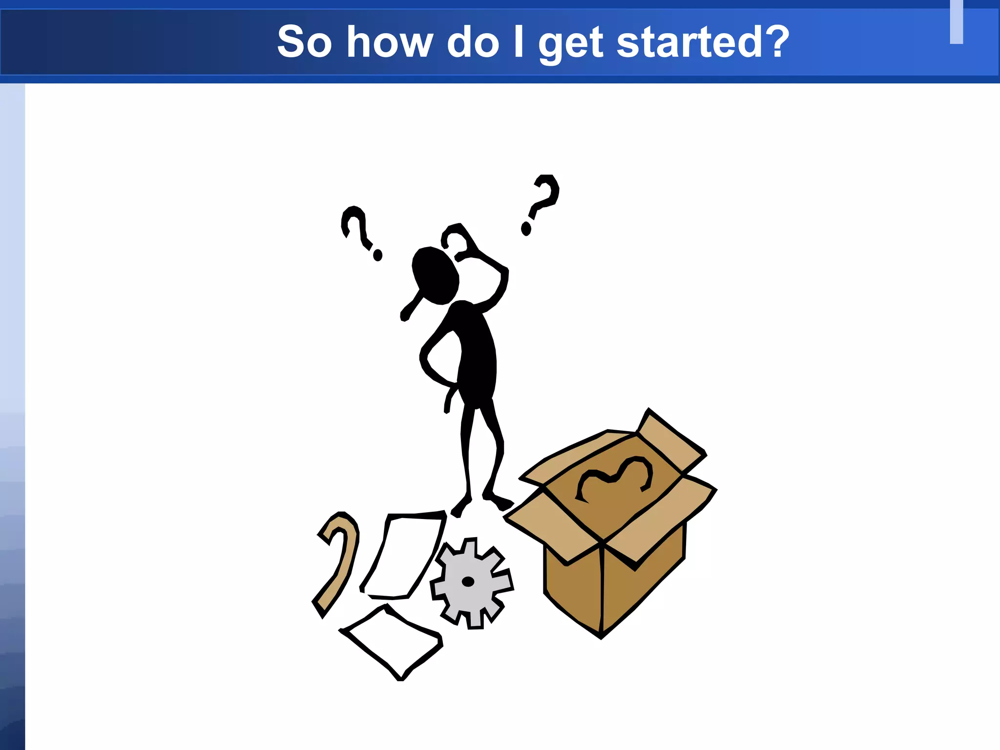 So how do I get started?
 