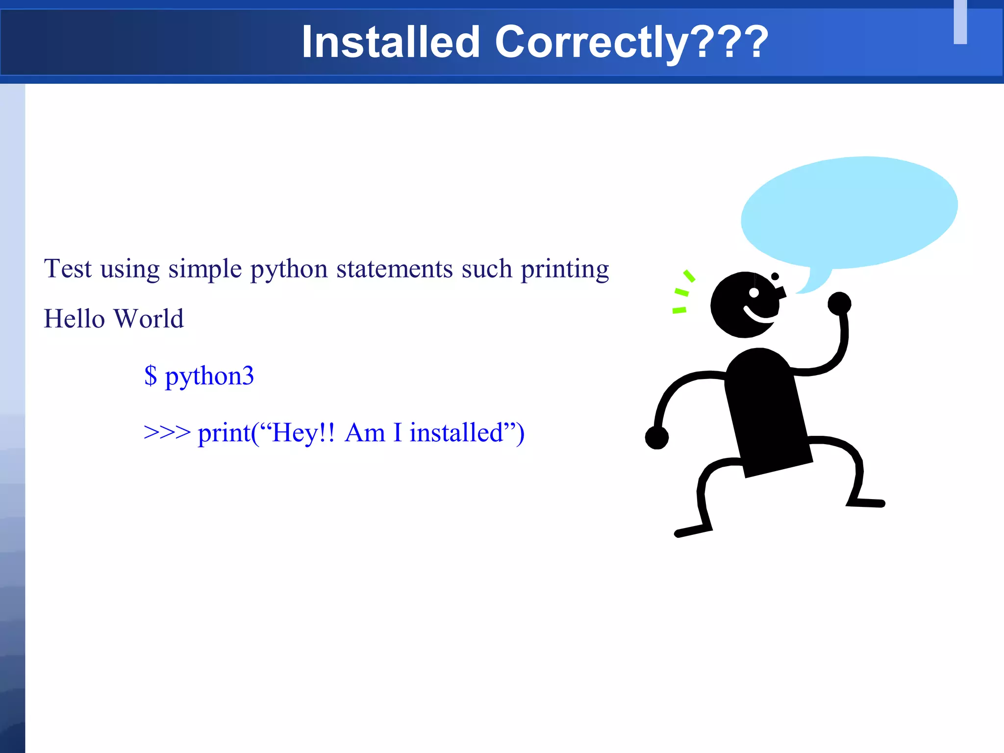 Installed Correctly???
Test using simple python statements such printing
Hello World
$ python3
>>> print(“Hey!! Am I installed”)
 