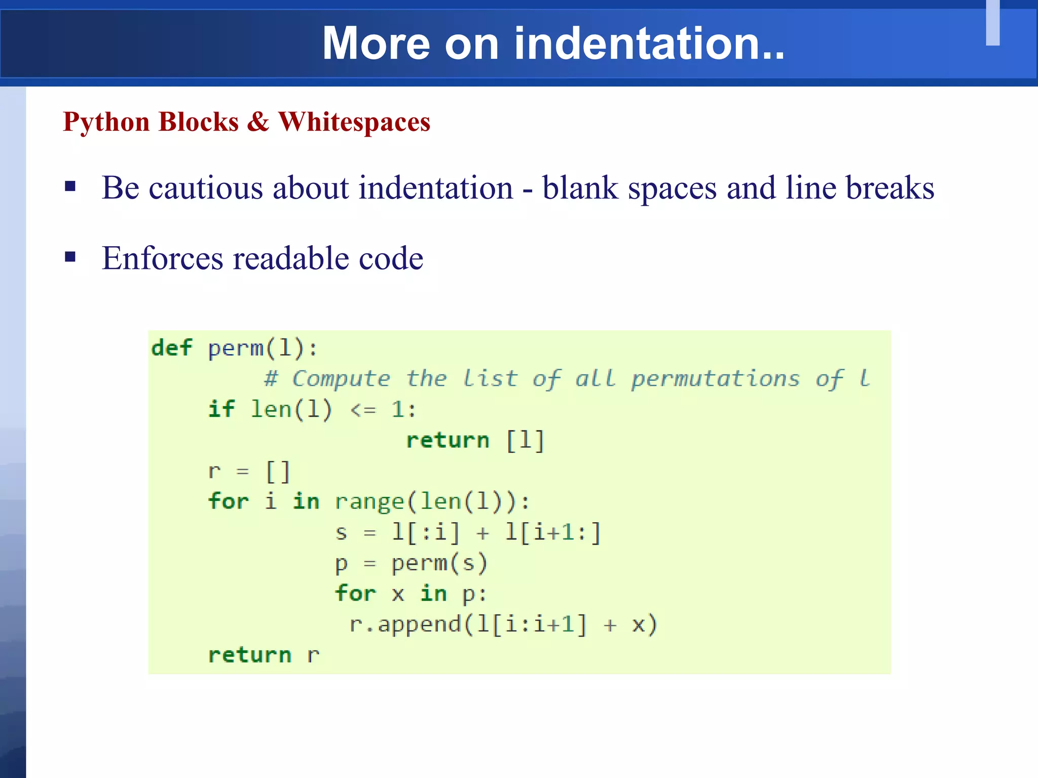 More on indentation..
Python Blocks & Whitespaces
 Be cautious about indentation - blank spaces and line breaks
 Enforces readable code
 
