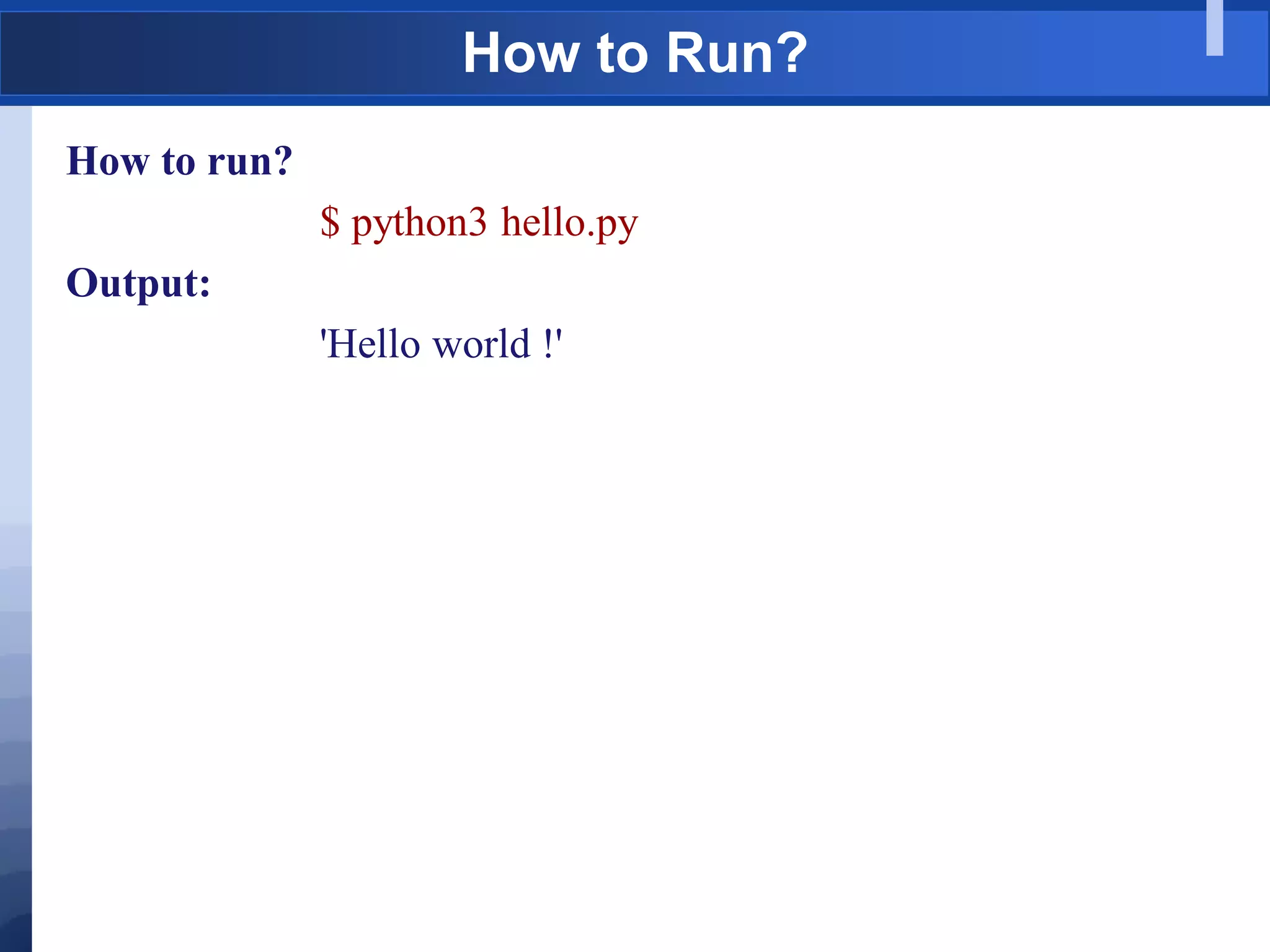 How to Run?
How to run?
$ python3 hello.py
Output:
'Hello world !'
 