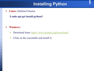 Installing Python
 Linux: (Debian/Ubuntu)
$ sudo apt-get install python3
 Windows:
 Download from: https://www.python.org/downloads/
 Click on the executable and install it.
 