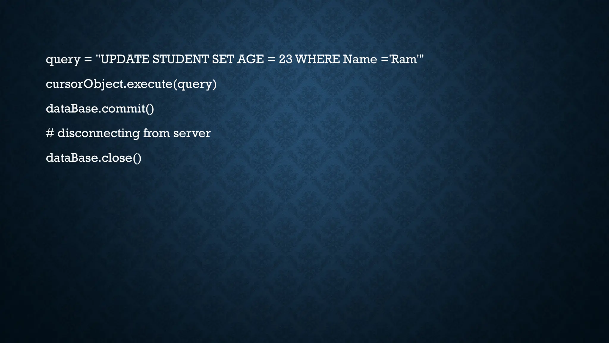 query = "UPDATE STUDENT SET AGE = 23 WHERE Name ='Ram'"
cursorObject.execute(query)
dataBase.commit()
# disconnecting from server
dataBase.close()
 