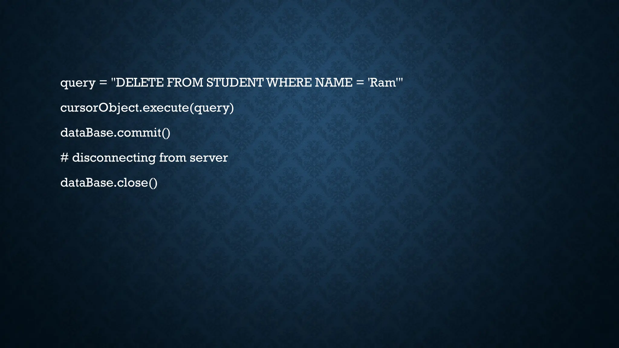 query = "DELETE FROM STUDENT WHERE NAME = 'Ram'"
cursorObject.execute(query)
dataBase.commit()
# disconnecting from server
dataBase.close()
 