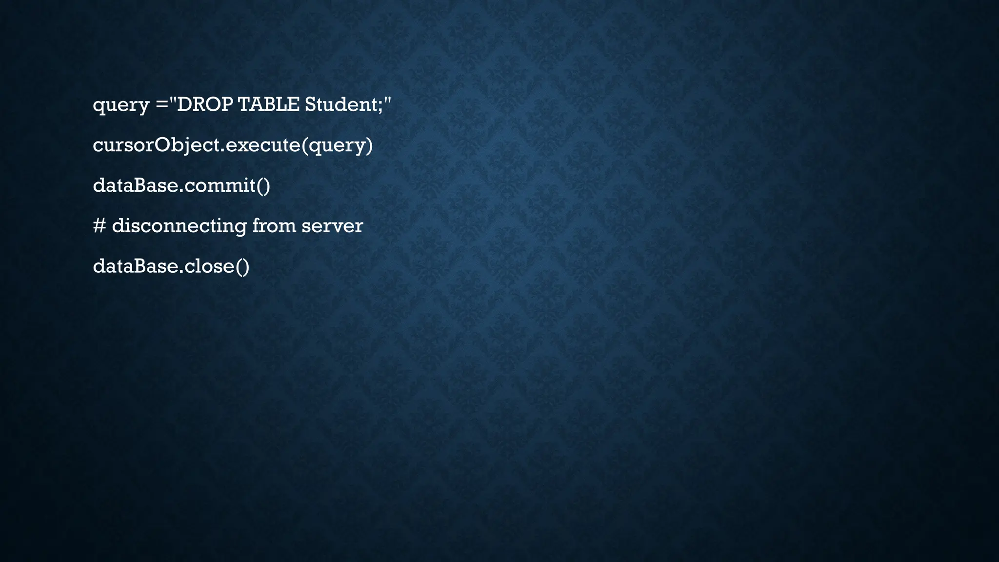 query ="DROP TABLE Student;"
cursorObject.execute(query)
dataBase.commit()
# disconnecting from server
dataBase.close()
 