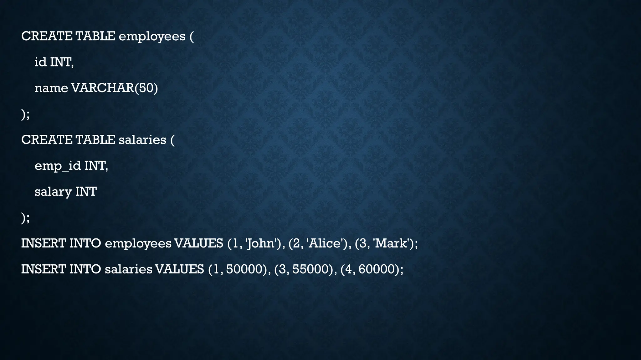 CREATE TABLE employees (
id INT,
name VARCHAR(50)
);
CREATE TABLE salaries (
emp_id INT,
salary INT
);
INSERT INTO employees VALUES (1, 'John'), (2, 'Alice'), (3, 'Mark');
INSERT INTO salaries VALUES (1, 50000), (3, 55000), (4, 60000);
 