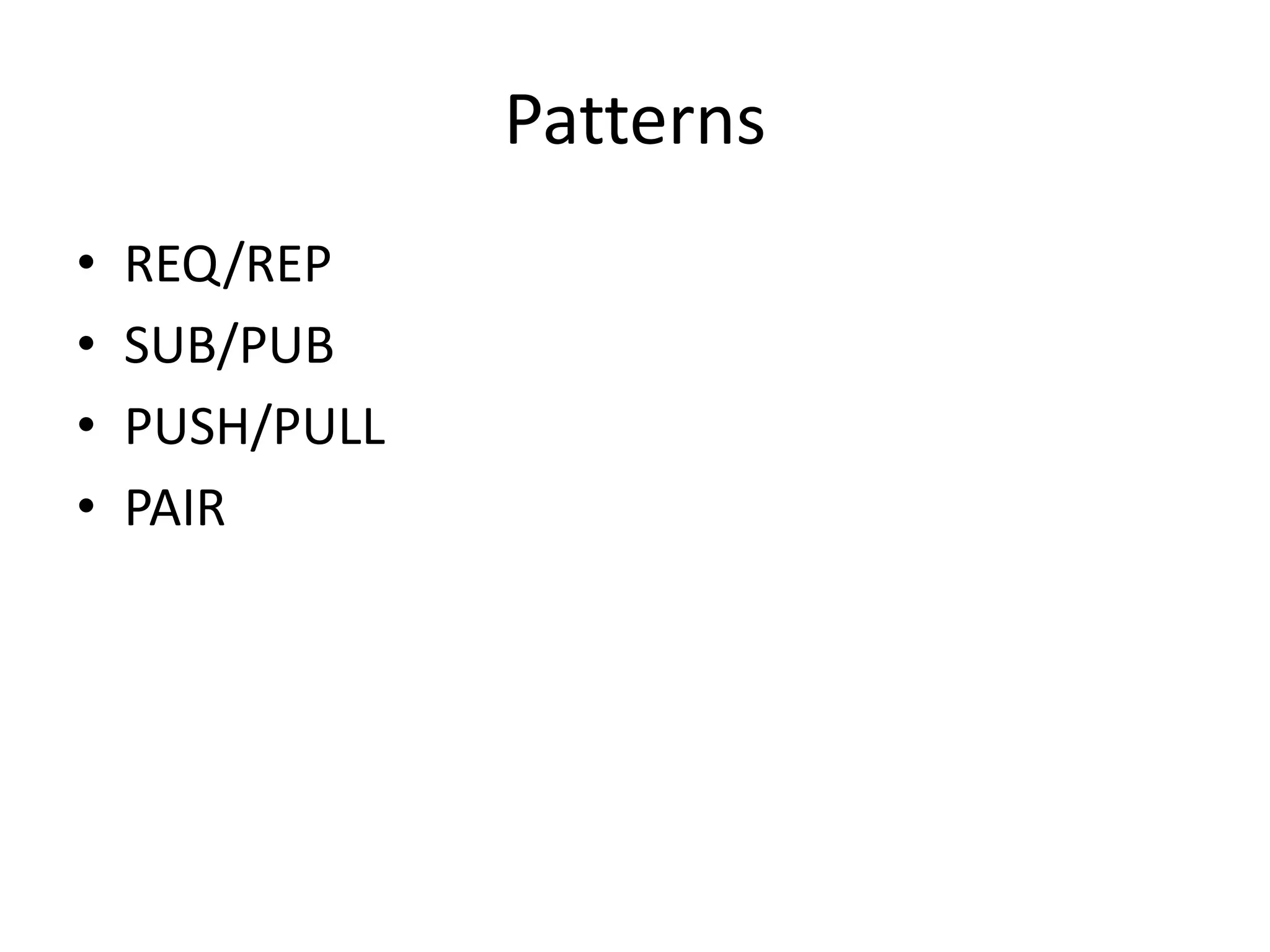 Patterns
•   REQ/REP
•   SUB/PUB
•   PUSH/PULL
•   PAIR
 