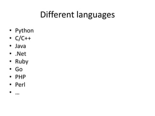 Different languages
•   Python
•   C/C++
•   Java
•   .Net
•   Ruby
•   Go
•   PHP
•   Perl
•   …
 
