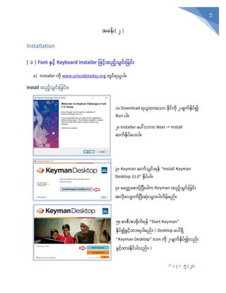 P a g e 5 | 20
5
အခန်ုံး( ၂ )
Installation
( ၁ ) Font နှင့် Keyboard Installer ဖြင့်ထည့်သွင့််းဖြင့််း
a) Installer ကုံ www.unicodetoday.org တွင်ရယူပါ။
Install ထည်သွင်ုံးပခင်ုံး။
၁။ Download ရယူထာုံးစသာ ုံင်ကုံ ၂-ချက်နှပ်၍
Run ပါ။
၂။ Installer စပေါ်လာက Next -> Install
ဆက်နှပ်စပုံးပါ။
၃။ Keyman ဆက်သွင်ုံးရန် “Install Keyman
Desktop 11.0” နှပ်ပါ။
၄။ စခတတစစာင်ပပီုံးပါက Keyman ထည်သွင်ုံးပခင်ုံး
အလုံစလျာက်ပပီုံးဆုံုံးသွာုံးပါလမ်မည်။
၅။ စာစီ/စာရုံက်ရန် “Start Keyman”
နိ ့်၍ဖွင့်ထ ုံးရ ါမည့်။ ( Desktop စပေါ်ရှ
“Keyman Desktop” Icon ကုံ ၂-ချက်နှပ်၍လည်ုံး
ွင်ထာုံးနုံင်ပါသည်။ )
 