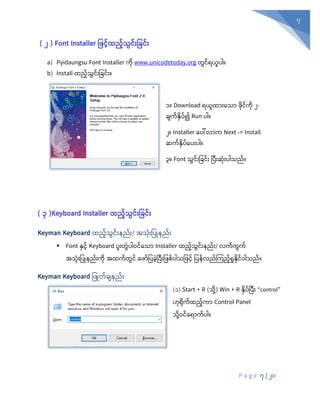 P a g e 7 | 20
7
( ၂ ) Font Installer ဖြင့်ထည့်သွင့််းဖြင့််း
a) Pyidaungsu Font Installer ကုံ www.unicodetoday.org တွင်ရယူပါ။
b) Install ထည်သွင်ုံးပခင်ုံး။
၁။ Download ရယူထာုံးစသာ ုံင်ကုံ ၂-
ချက်နှပ်၍ Run ပါ။
၂။ Installer စပေါ်လာက Next -> Install
ဆက်နှပ်စပုံးပါ။
၃။ Font သွင့်ုံးပြင့်ုံး ပပီုံးဆုံုံးပါသည်။
( ၃ )Keyboard Installer ထည့်သွင့််းဖြင့််း
Keyman Keyboard ထည်သွင်ုံးနည်ုံး/ အသုံုံးပပြုနည်ုံး
▪ Font နှင် Keyboard ပူုံးတွွဲပါဝင်စသာ Installer ထည်သွင်ုံးနည်ုံး/ လက်ကွက်
အသုံုံးပပြုနည်ုံးကုံ အထက်တွင် စ ာ်ပပခွဲပပီုံးပ စ်ပါသပ င် ပပန်လည်ကကည်ရှုနုံင်ပါသည်။
Keyman Keyboard ပ ြုတ်ချနည်ုံး
(၁) Start + R (သုံို့) Win + R နှပ်ပပီုံး “control”
ဟုံရုံက်ထည်ကာ Control Panel
သုံို့ဝင်စရာက်ပါ။
 