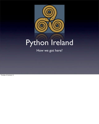 Python Ireland
                             How we got here?




Thursday, 26 January 12
 