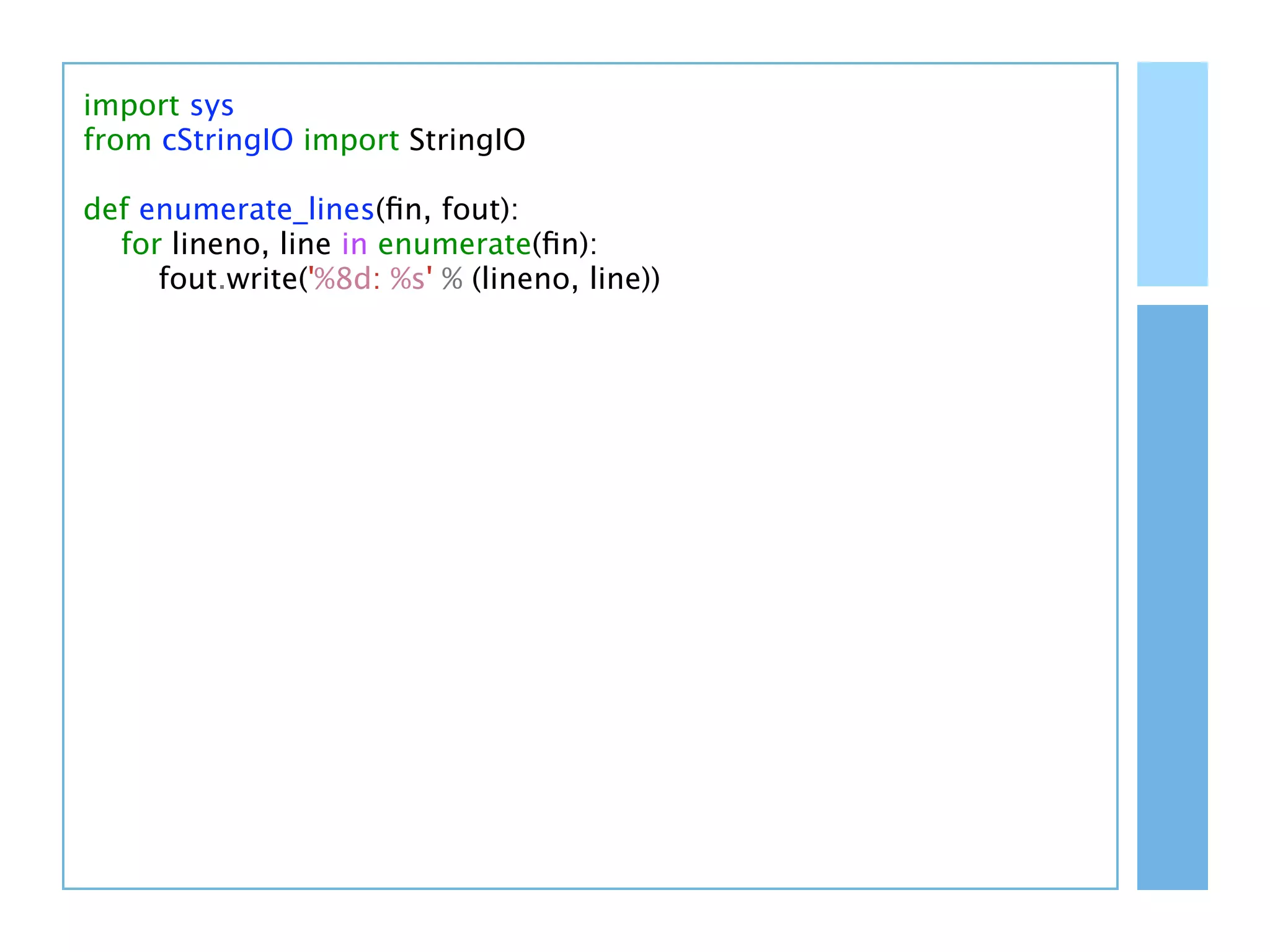import sys
from cStringIO import StringIO

def enumerate_lines(ﬁn, fout):
  for lineno, line in enumerate(ﬁn):
     fout.write('%8d: %s' % (lineno, line))
 