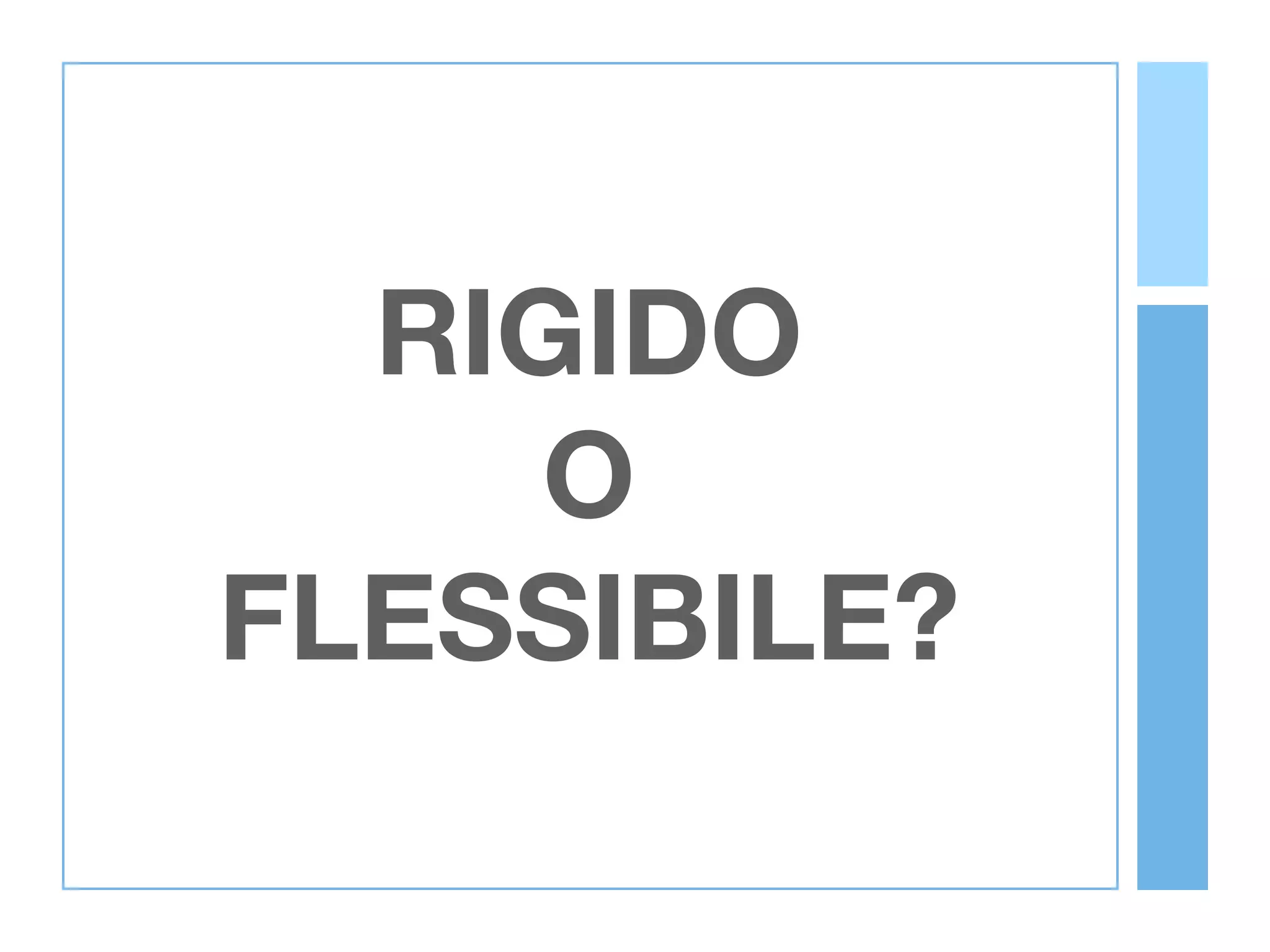 RIGIDO
     O
FLESSIBILE?
 