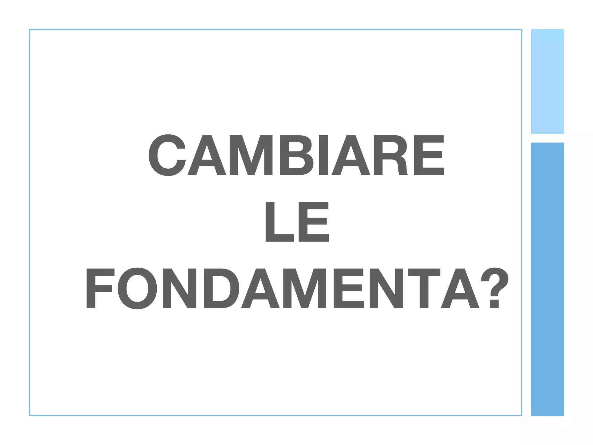 CAMBIARE
     LE
FONDAMENTA?
 
