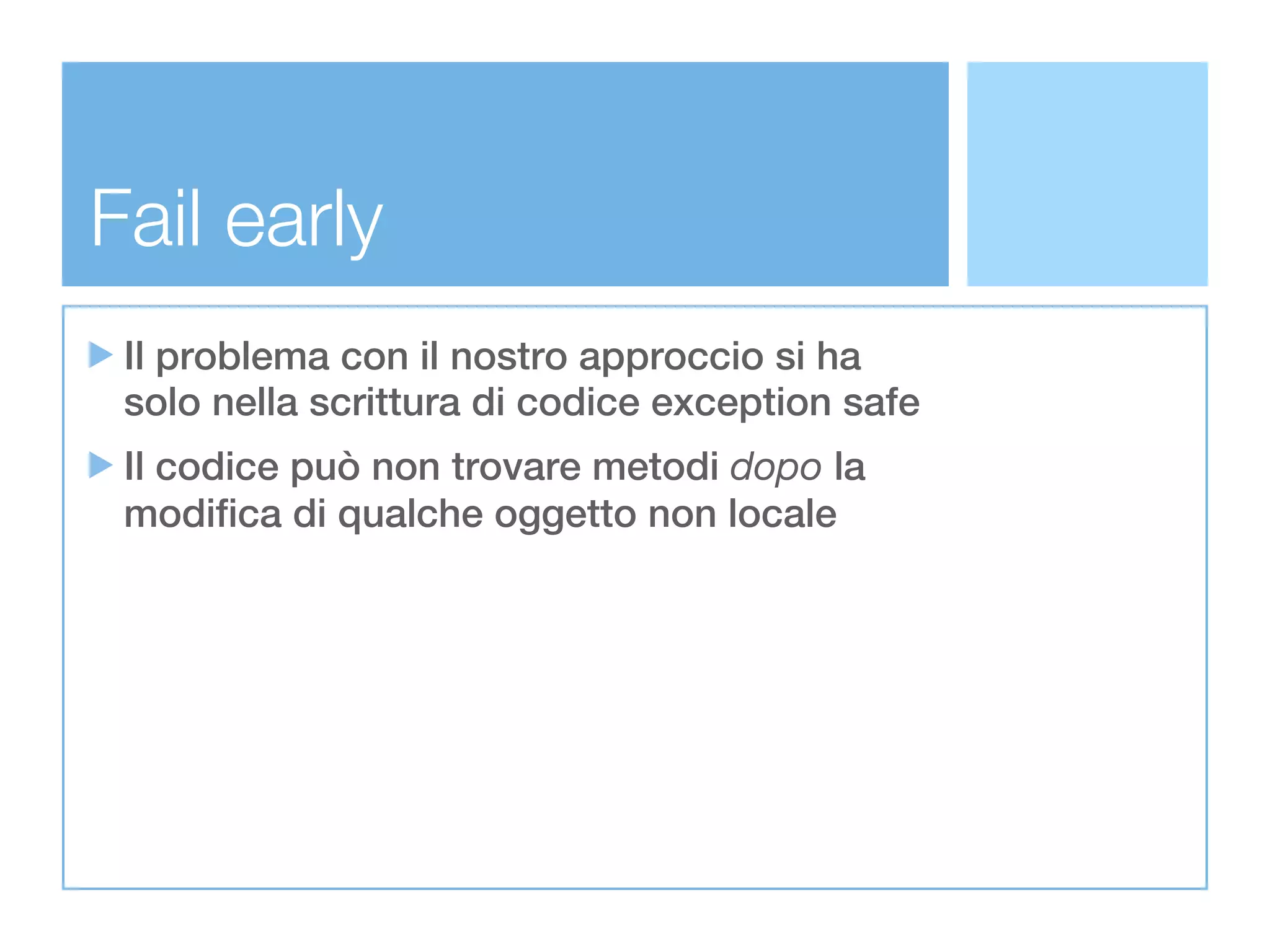 Fail early
 Il problema con il nostro approccio si ha
 solo nella scrittura di codice exception safe
 Il codice può non trovare metodi dopo la
 modifica di qualche oggetto non locale
 