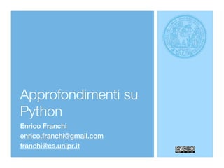 Approfondimenti su
Python
Enrico Franchi
enrico.franchi@gmail.com
franchi@cs.unipr.it
 