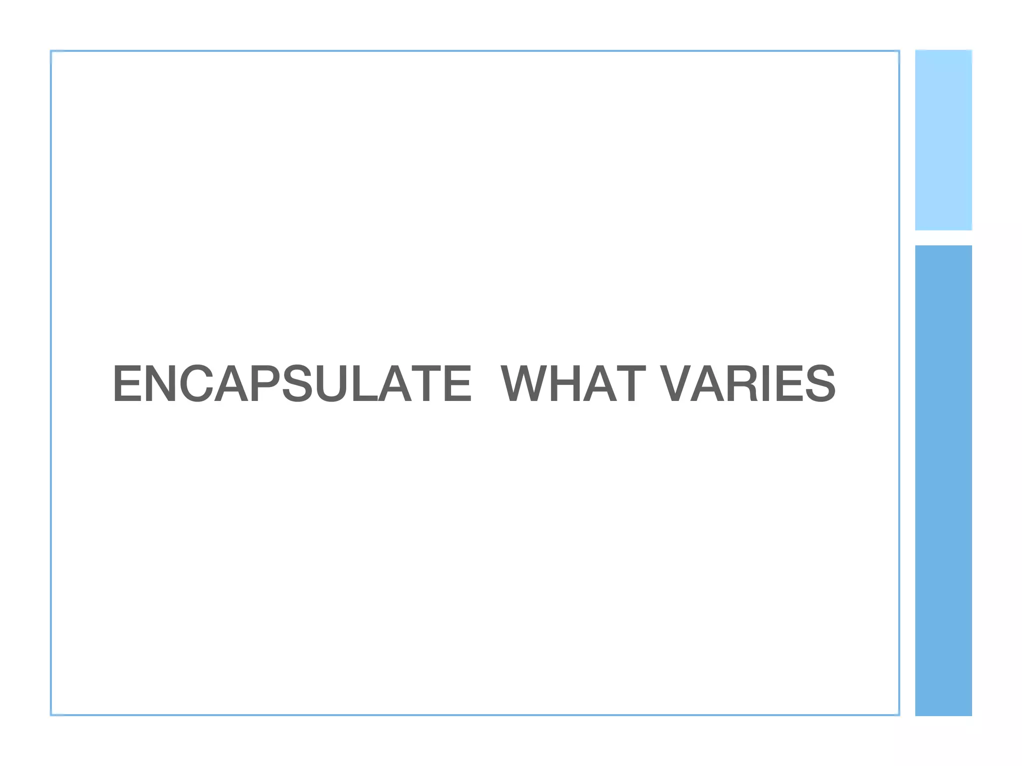 ENCAPSULATE WHAT VARIES
 