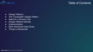© BST LABS 2022 ALL RIGHTS RESERVED
● Design Patterns
● The “Composite” Design Pattern
● Need for a Generic One
● Design Patterns Density
● Implementation
● More Advanced Case Study
● Things to Remember
Table of Contents
 