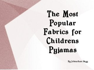 The Most
Popular
Fabrics for
Childrens
Pyjamas
By Johnathan Hegg
 