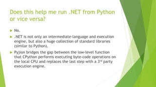 Does this help me run .NET from Python
or vice versa?
 No.
 .NET is not only an intermediate-language and execution
engi...