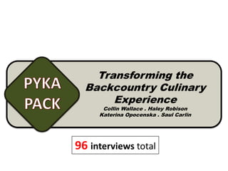 Transforming the
  Backcountry Culinary
       Experience
      Collin Wallace . Haley Robison
     Katerina Opocenska . Saul Carlin




96 interviews total
                                        1
 