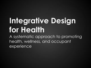 Integrative Design 
for Health 
A systematic approach to promoting 
health, wellness, and occupant 
experience 
 