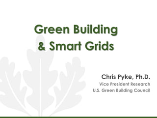 Green Building  & Smart Grids Chris Pyke, Ph.D. Vice President Research U.S. Green Building Council 