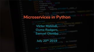 Microservices in Python
July 20th 2019
Victor Mshindi,
Ouma Rodgers,
Samuel Olembo
 