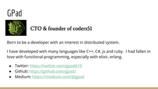 GPad
Born to be a developer with an interest in distributed system.
I have developed with many languages like C++, C#, js ...