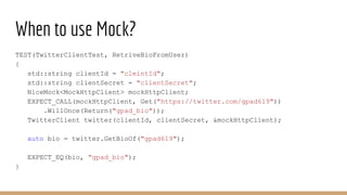 When to use Mock?
TEST(TwitterClientTest, RetriveBioFromUser)
{
std::string clientId = "cleintId";
std::string clientSecre...