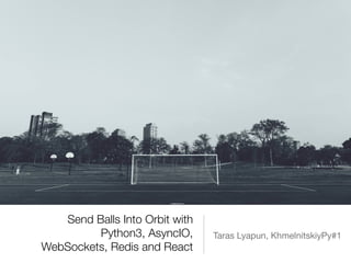 Send Balls Into Orbit with
Python3, AsyncIO,
WebSockets, Redis and React
Taras Lyapun, KhmelnitskiyPy#1
 