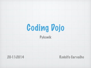 Coding Dojo 
Pykonik 
20-11-2014 Rodolfo Carvalho 
 