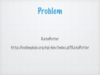 Problem
KataPotter
!
http://codingdojo.org/cgi-bin/index.pl?KataPotter
