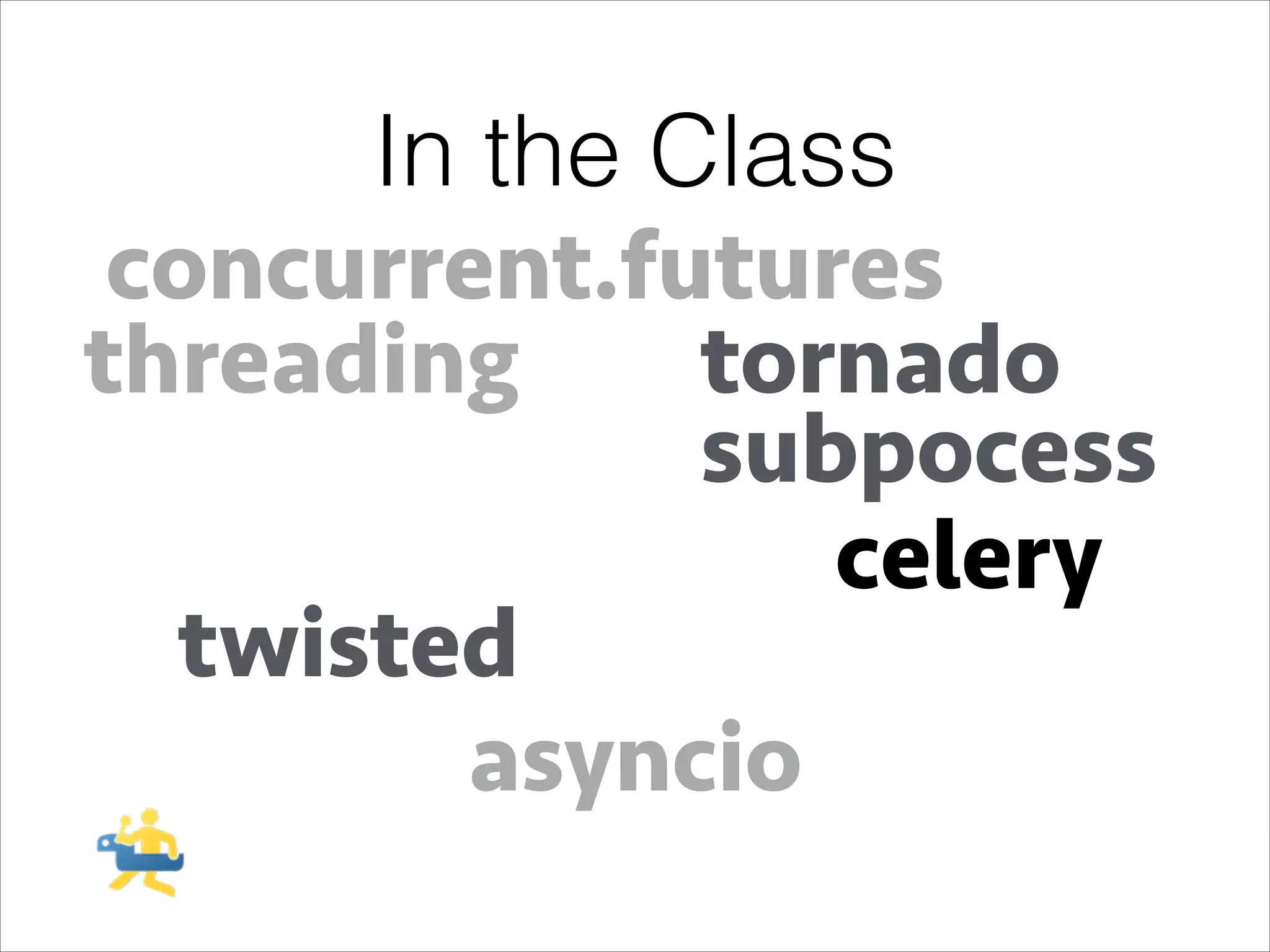 In the Class
concurrent.futures
threading
tornado
subpocess
celery
twisted
asyncio

 