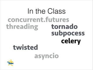 In the Class
concurrent.futures
threading
tornado
subpocess
celery
twisted
asyncio

 