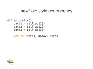 new* old style concurrency
def api_calls():
data1 = call_api1()
data2 = call_api2()
data3 = call_api3()
!

return [data1, data2, data3]

 