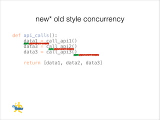 new* old style concurrency
def api_calls():
data1 = call_api1()
data3 = call_api2()
data3 = call_api3()
!

return [data1, data2, data3]

 