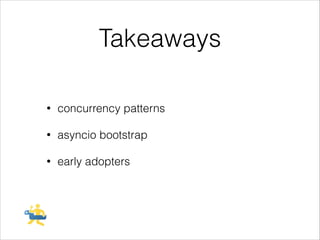 Takeaways
•

concurrency patterns

•

asyncio bootstrap

•

early adopters

 