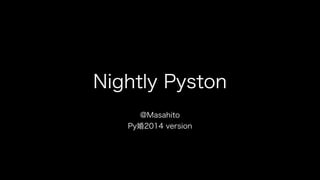 Nightly Pyston
@Masahito
Py婚2014 version
 