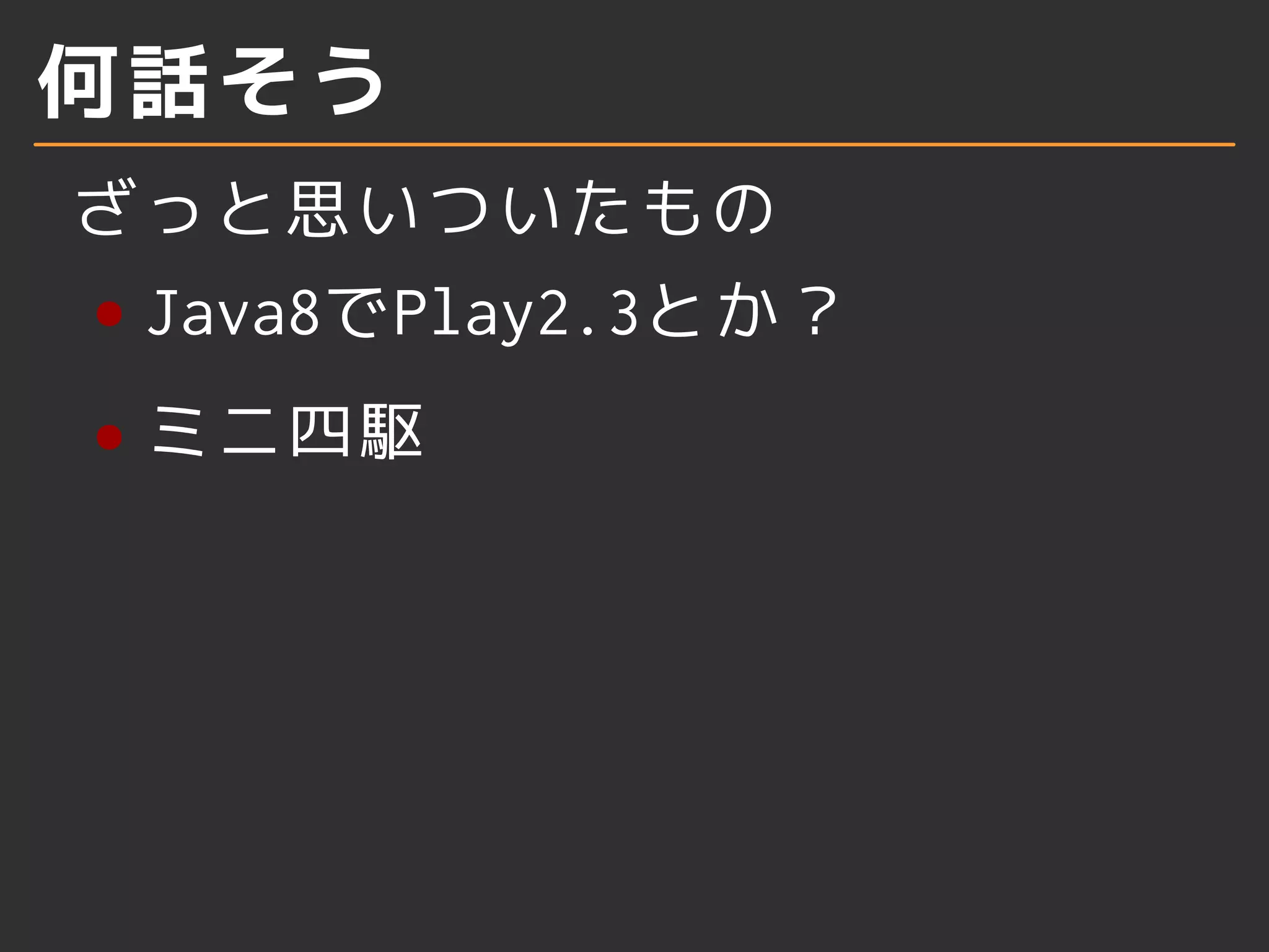 何話そう
ざっと思いついたもの
Java8でPlay2.3とか？
ミニ四駆
 