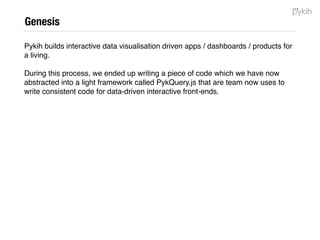 Genesis
Pykih is a data design company. We make
data human i.e. we use algorithms and
design to help humans consume data.
 