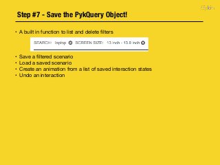 Step #7 - Save the PykQuery Object!
• A built in function to list and delete ﬁlters

• Save a ﬁltered scenario

• Load a saved scenario

• Create an animation from a list of saved interaction states

• Undo an interaction

 